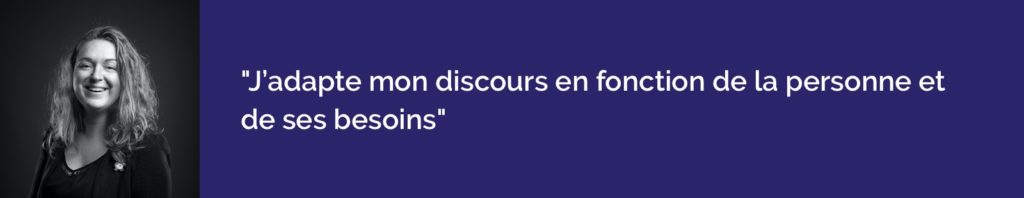j’adapte mon discours en fonction de la personne que j’ai en face et de ses besoins